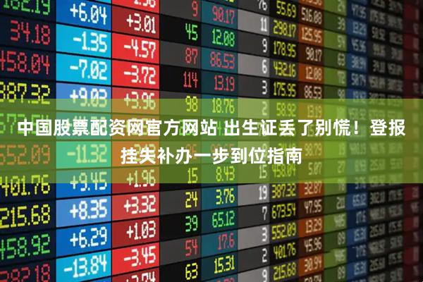 中国股票配资网官方网站 出生证丢了别慌！登报挂失补办一步到位指南