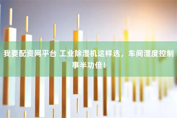 我要配资网平台 工业除湿机这样选，车间湿度控制事半功倍！