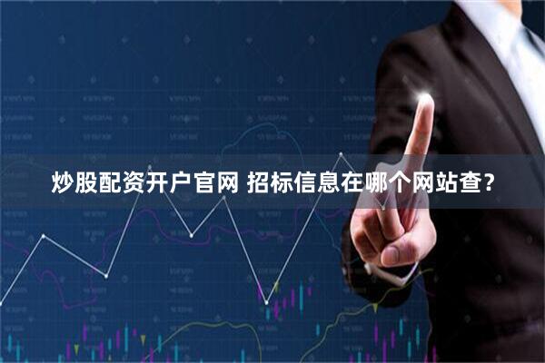 炒股配资开户官网 招标信息在哪个网站查？
