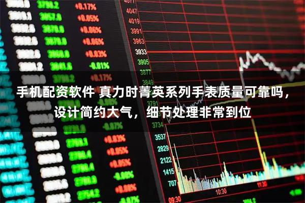 手机配资软件 真力时菁英系列手表质量可靠吗，设计简约大气，细节处理非常到位