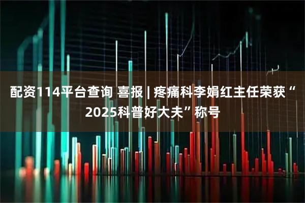 配资114平台查询 喜报 | 疼痛科李娟红主任荣获“2025科普好大夫”称号