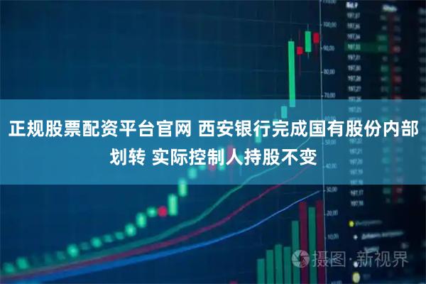正规股票配资平台官网 西安银行完成国有股份内部划转 实际控制人持股不变