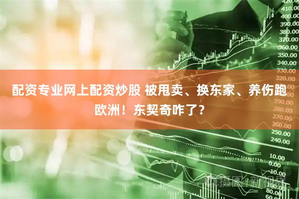 配资专业网上配资炒股 被甩卖、换东家、养伤跑欧洲！东契奇咋了？