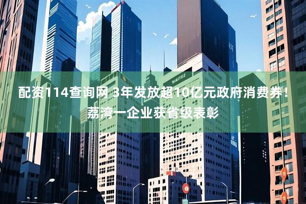 配资114查询网 3年发放超10亿元政府消费券！荔湾一企业获省级表彰